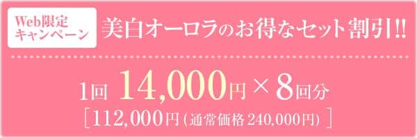 Web限定キャンペーン 美白オーロラのお得なセット割引！！ 1回14,000円×8回分 [112,000円(通常価格240,000円)]