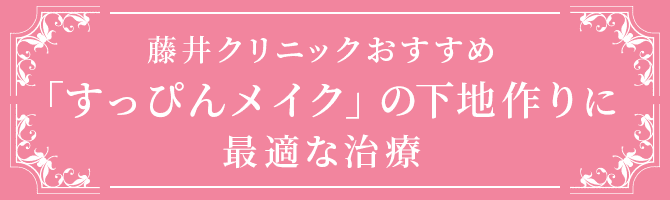 藤井クリニックおすすめ「すっぴんメイク」の下地作りに最適な治療